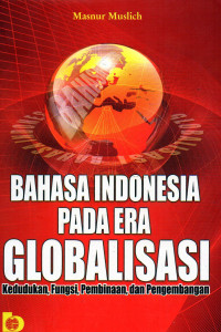 Image of BAHASA INDONESIA PADA ERA GLOBALISASI : Kedudukan, Fungsi, Pembinaan, dan Pengembangan